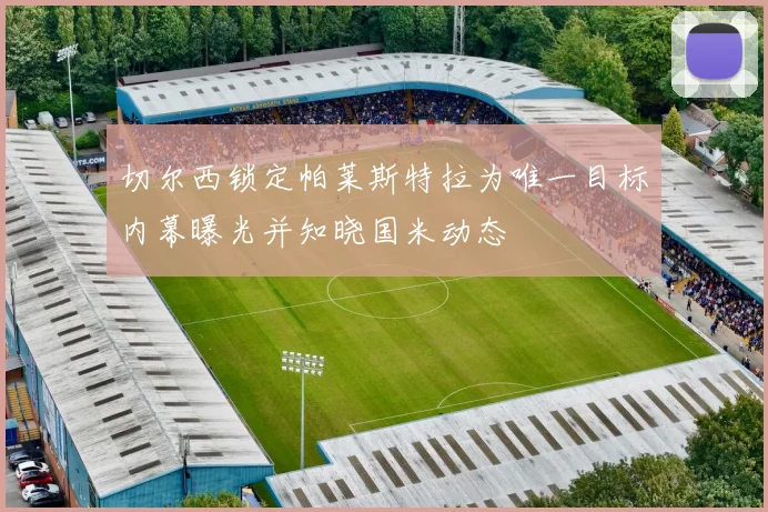 切尔西锁定帕莱斯特拉为唯一目标内幕曝光并知晓国米动态