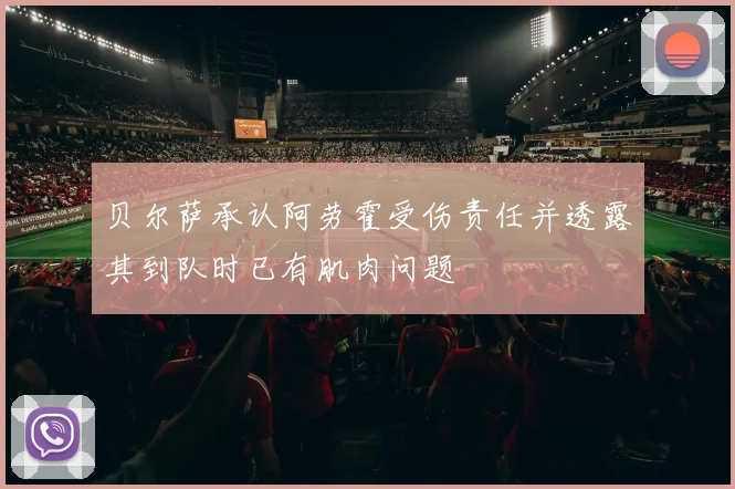 贝尔萨承认阿劳霍受伤责任并透露其到队时已有肌肉问题