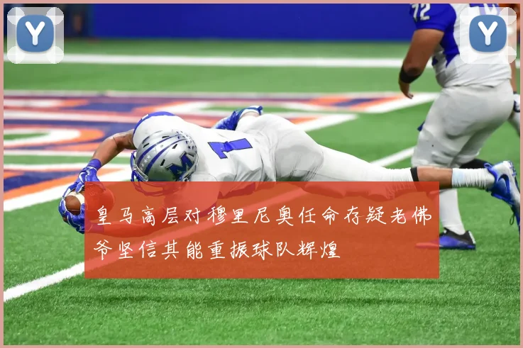 皇马高层对穆里尼奥任命存疑老佛爷坚信其能重振球队辉煌