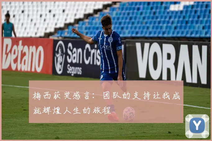 梅西获奖感言：团队的支持让我成就辉煌人生的旅程